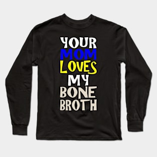Your Mom Loves My Bone Broth Long Sleeve T-Shirt